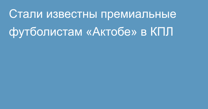 Стали известны премиальные футболистам «Актобе» в КПЛ