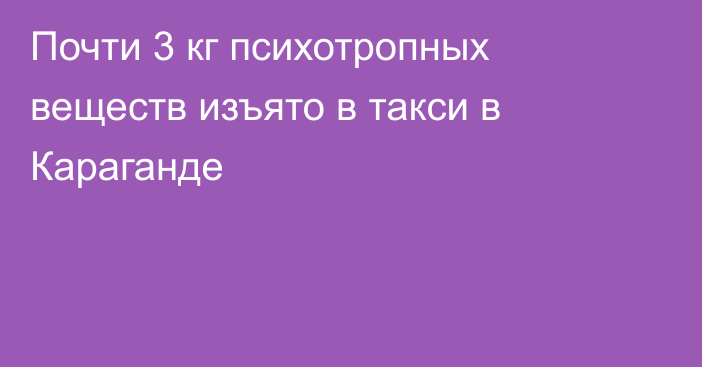 Почти 3 кг психотропных веществ изъято в такси в Караганде