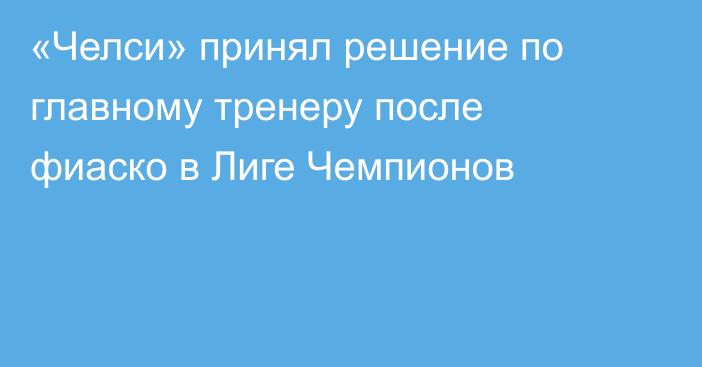 «Челси» принял решение по главному тренеру после фиаско в Лиге Чемпионов