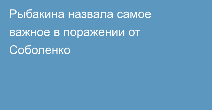 Рыбакина назвала самое важное в поражении от Соболенко