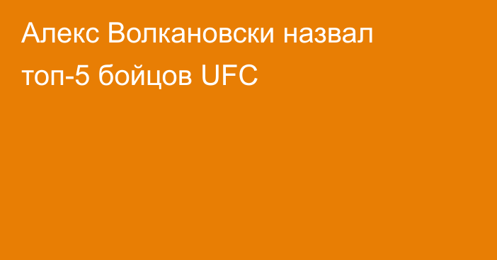 Алекс Волкановски назвал топ-5 бойцов UFC