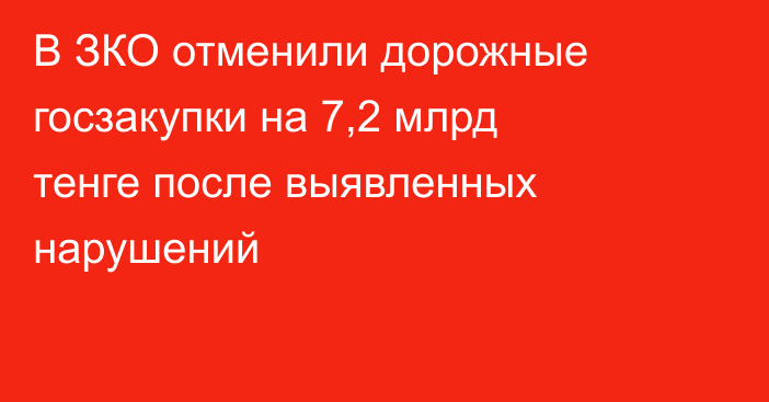 В ЗКО отменили дорожные госзакупки на 7,2 млрд тенге после выявленных нарушений