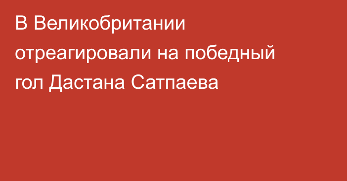 В Великобритании отреагировали на победный гол Дастана Сатпаева