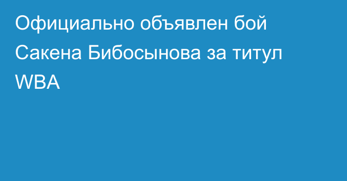 Официально объявлен бой Сакена Бибосынова за титул WBA