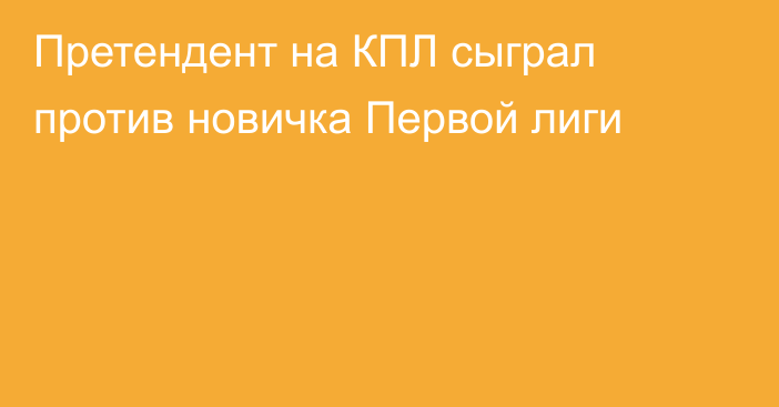 Претендент на КПЛ сыграл против новичка Первой лиги