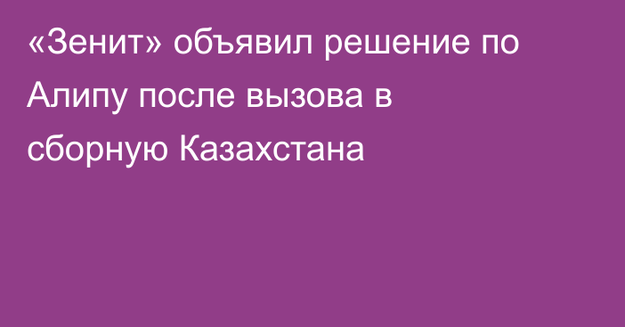 «Зенит» объявил решение по Алипу после вызова в сборную Казахстана