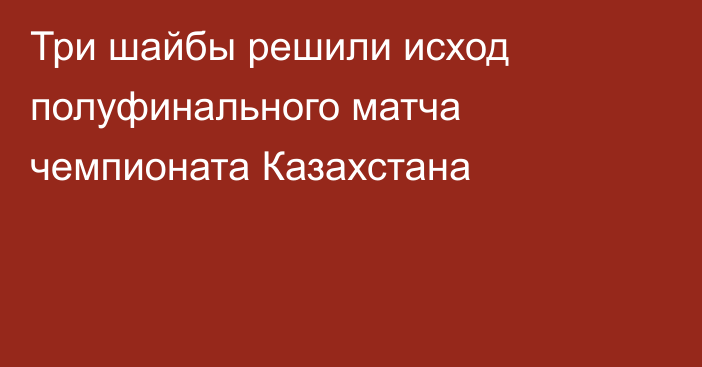 Три шайбы решили исход полуфинального матча чемпионата Казахстана