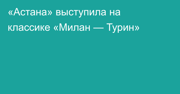 «Астана» выступила на классике «Милан — Турин»
