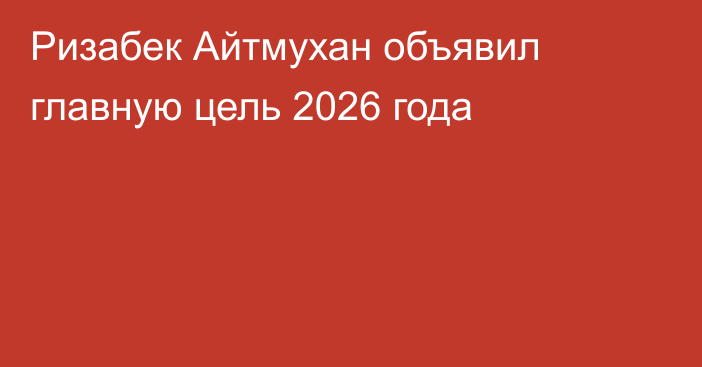 Ризабек Айтмухан объявил главную цель 2026 года