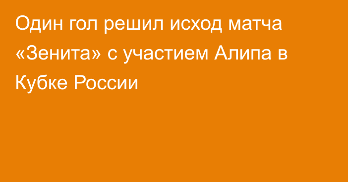 Один гол решил исход матча «Зенита» с участием Алипа в Кубке России