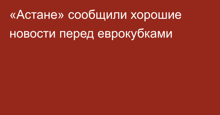 «Астане» сообщили хорошие новости перед еврокубками