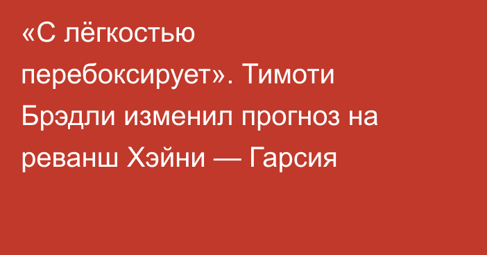 «С лёгкостью перебоксирует». Тимоти Брэдли изменил прогноз на реванш Хэйни — Гарсия