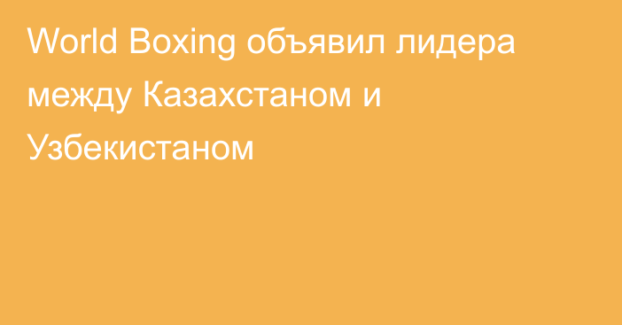 World Boxing объявил лидера между Казахстаном и Узбекистаном