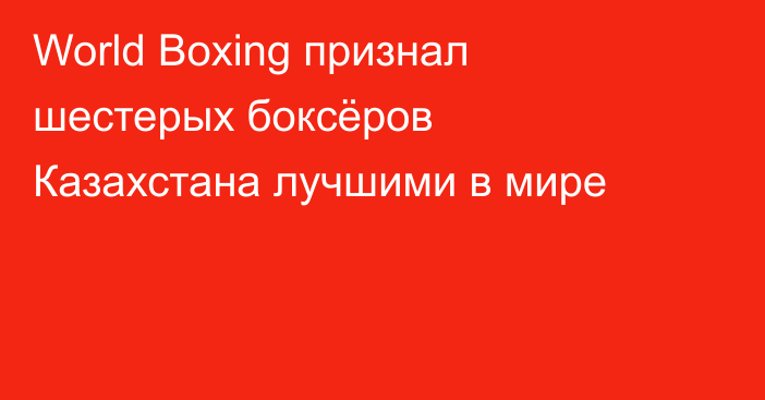 World Boxing признал шестерых боксёров Казахстана лучшими в мире