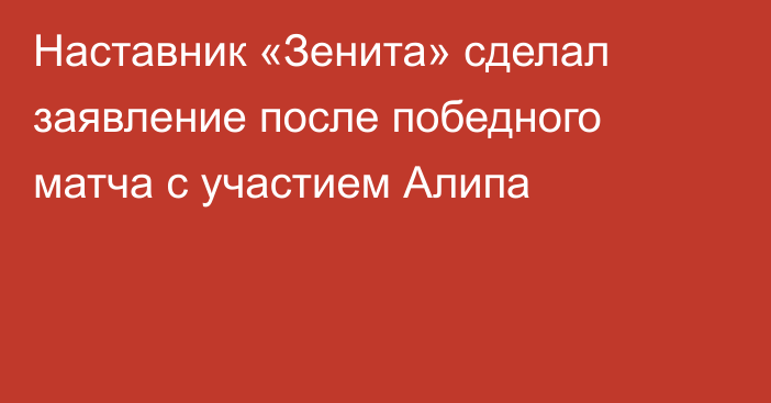 Наставник «Зенита» сделал заявление после победного матча с участием Алипа