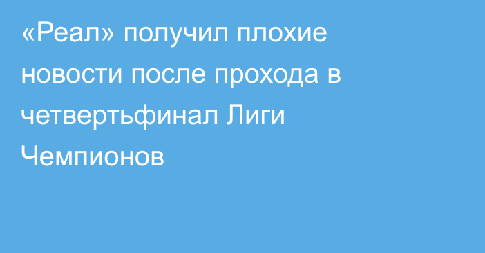 «Реал» получил плохие новости после прохода в четвертьфинал Лиги Чемпионов