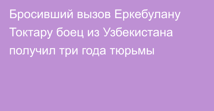 Бросивший вызов Еркебулану Токтару боец из Узбекистана получил три года тюрьмы
