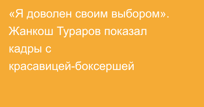 «Я доволен своим выбором». Жанкош Тураров показал кадры с красавицей-боксершей