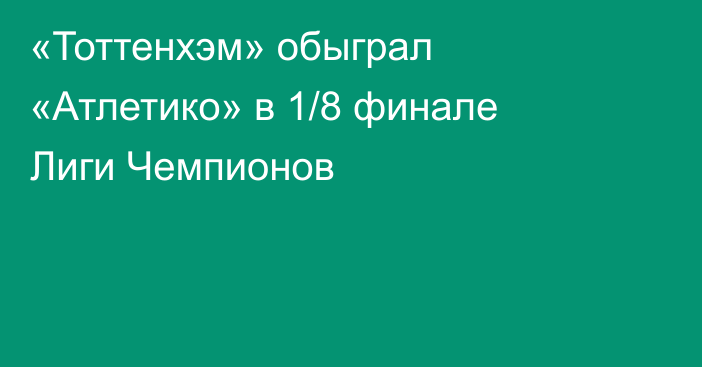 «Тоттенхэм» обыграл «Атлетико» в 1/8 финале Лиги Чемпионов
