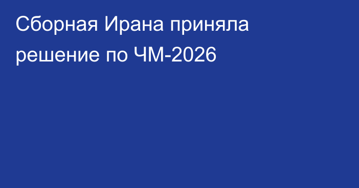Сборная Ирана приняла решение по ЧМ-2026