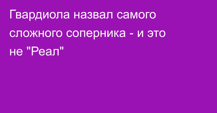 Гвардиола назвал самого сложного соперника - и это не 