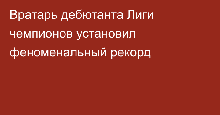 Вратарь дебютанта Лиги чемпионов установил феноменальный рекорд
