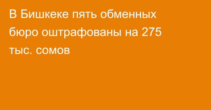 В Бишкеке пять обменных бюро оштрафованы на 275 тыс. сомов