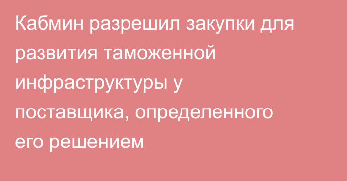 Кабмин разрешил закупки для развития таможенной инфраструктуры у поставщика, определенного его решением