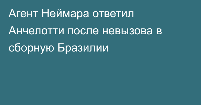Агент Неймара ответил Анчелотти после невызова в сборную Бразилии