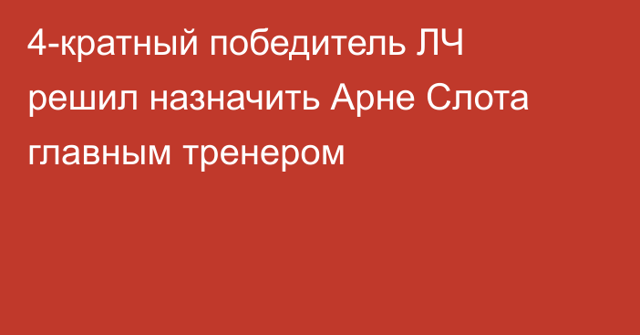 4-кратный победитель ЛЧ решил назначить Арне Слота главным тренером