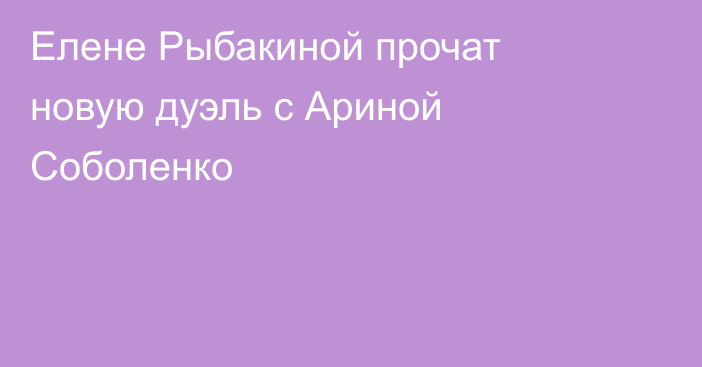 Елене Рыбакиной прочат новую дуэль с Ариной Соболенко