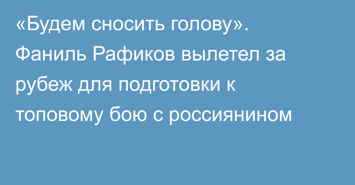 «Будем сносить голову». Фаниль Рафиков вылетел за рубеж для подготовки к топовому бою с россиянином