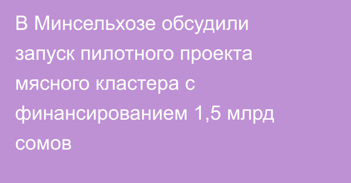 В Минсельхозе обсудили запуск пилотного проекта мясного кластера с финансированием 1,5 млрд сомов