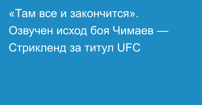 «Там все и закончится». Озвучен исход боя Чимаев — Стрикленд за титул UFC