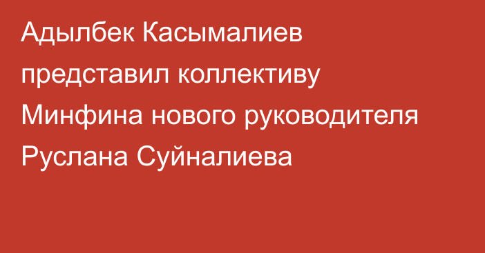 Адылбек Касымалиев представил коллективу Минфина нового руководителя Руслана Суйналиева