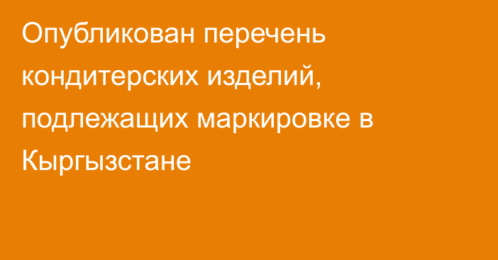 Опубликован перечень кондитерских изделий, подлежащих маркировке в Кыргызстане