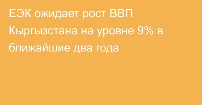 ЕЭК ожидает рост ВВП Кыргызстана на уровне 9% в ближайшие два года