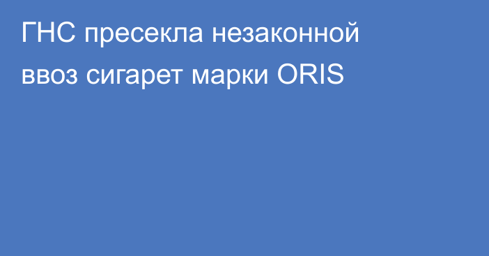 ГНС пресекла незаконной ввоз сигарет марки ORIS