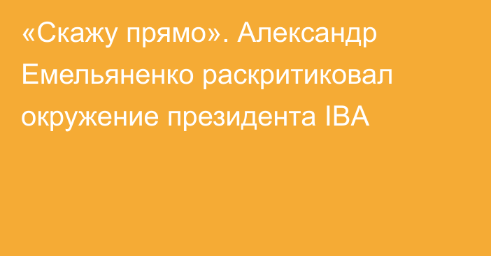 «Скажу прямо». Александр Емельяненко раскритиковал окружение президента IBA