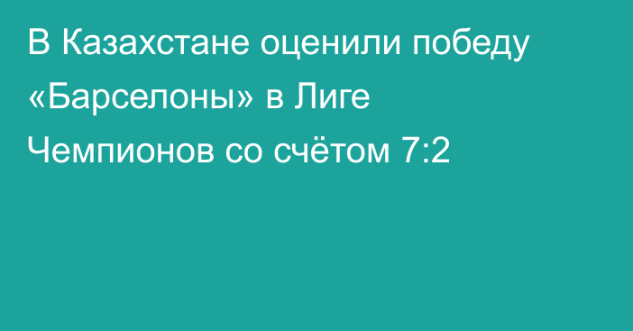 В Казахстане оценили победу «Барселоны» в Лиге Чемпионов со счётом 7:2