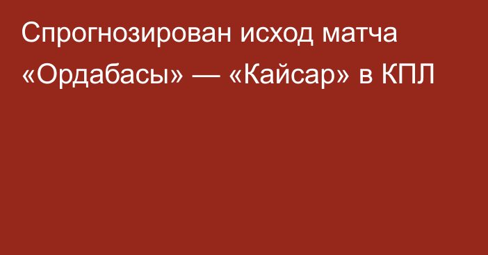Спрогнозирован исход матча «Ордабасы» — «Кайсар» в КПЛ