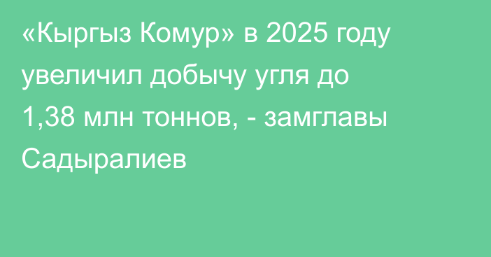 «Кыргыз Комур» в 2025 году увеличил добычу угля до 1,38 млн тоннов, - замглавы Садыралиев