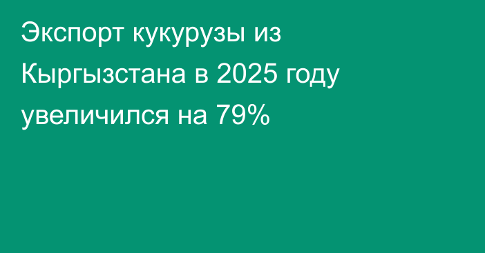 Экспорт кукурузы из Кыргызстана в 2025 году увеличился на 79%