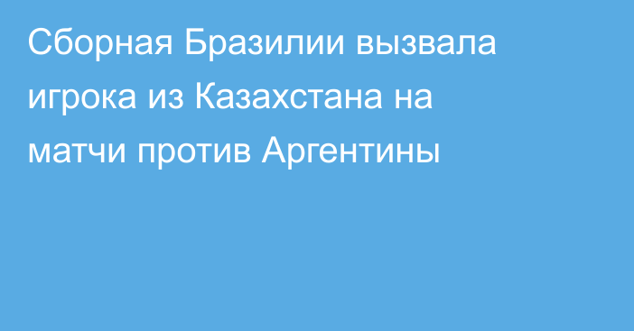 Сборная Бразилии вызвала игрока из Казахстана на матчи против Аргентины