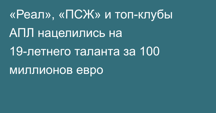 «Реал», «ПСЖ» и топ-клубы АПЛ нацелились на 19-летнего таланта за 100 миллионов евро
