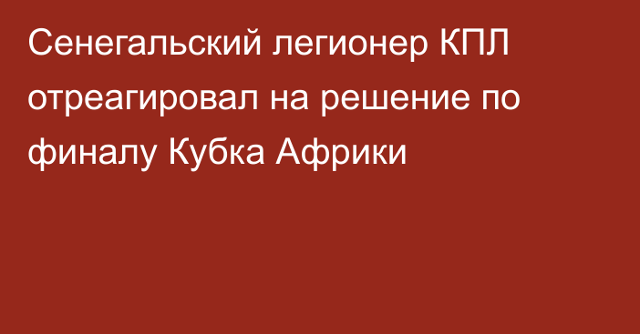Сенегальский легионер КПЛ отреагировал на решение по финалу Кубка Африки