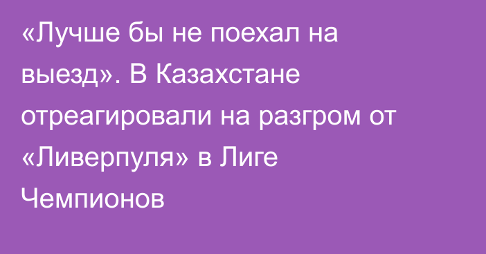 «Лучше бы не поехал на выезд». В Казахстане отреагировали на разгром от «Ливерпуля» в Лиге Чемпионов
