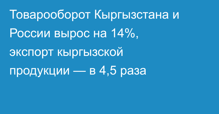 Товарооборот Кыргызстана и России вырос на 14%, экспорт кыргызской продукции — в 4,5 раза