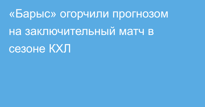 «Барыс» огорчили прогнозом на заключительный матч в сезоне КХЛ