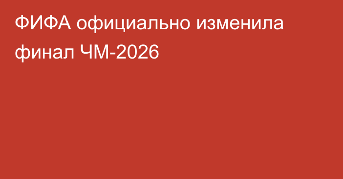 ФИФА официально изменила финал ЧМ-2026